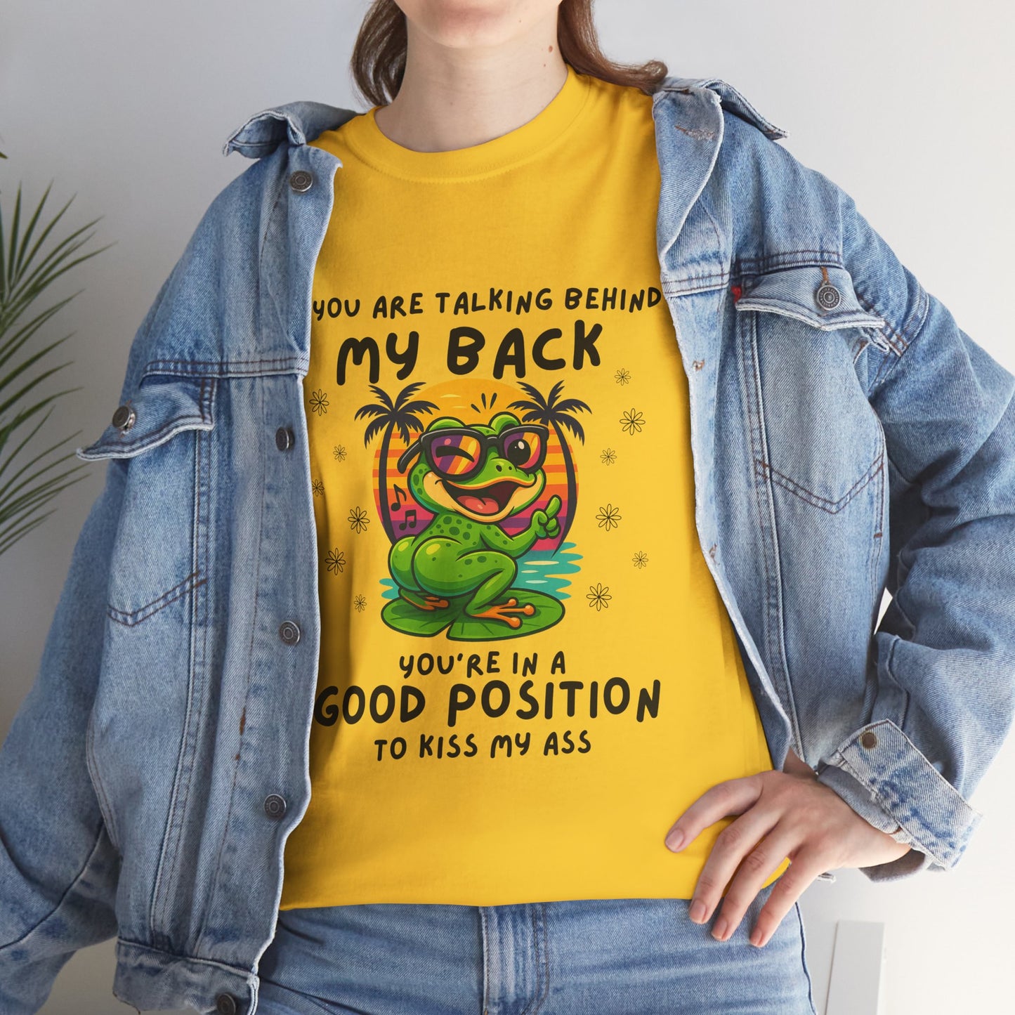 If you are talking behind my back you're in a good position to kiss my a*s