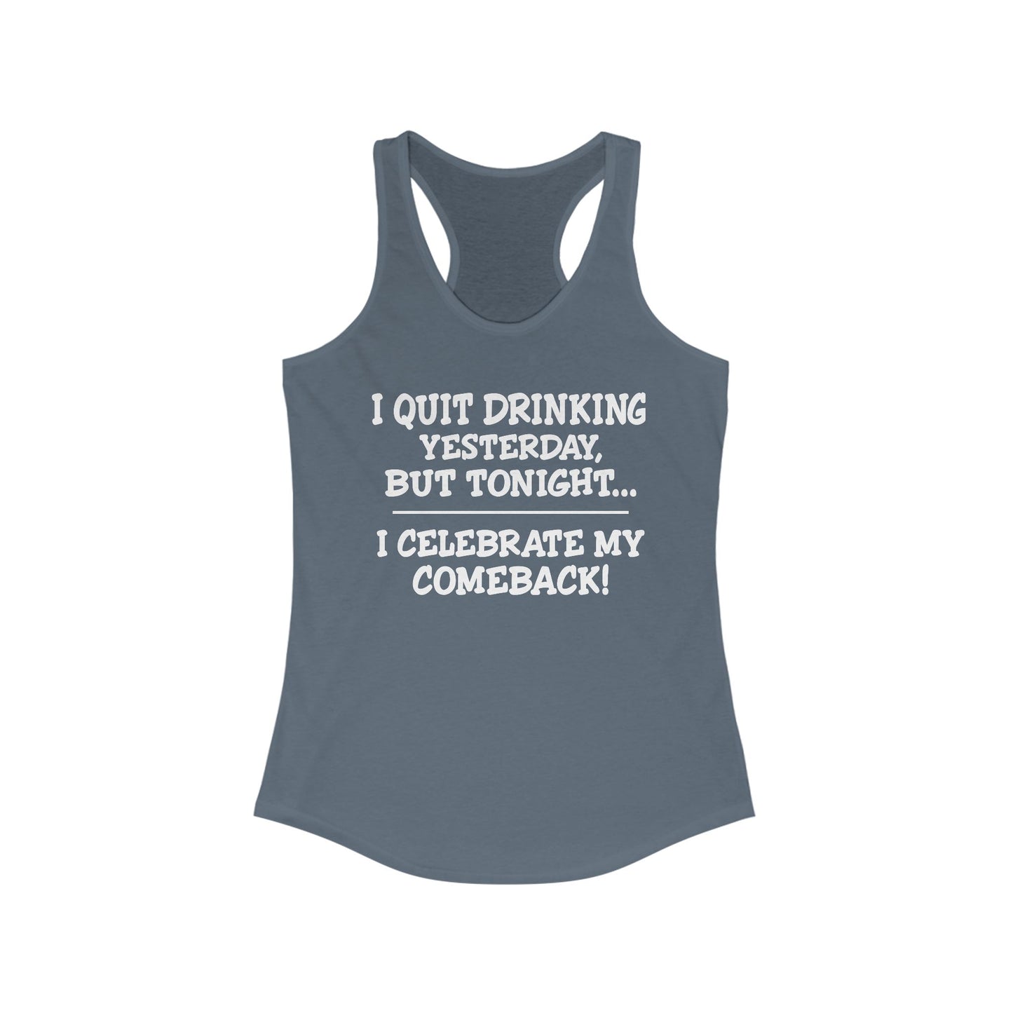 Women's Racerback Tank - I quit drinking yesterday but tonight... I celebrate my comeback, Crazy tank top, funny tanks