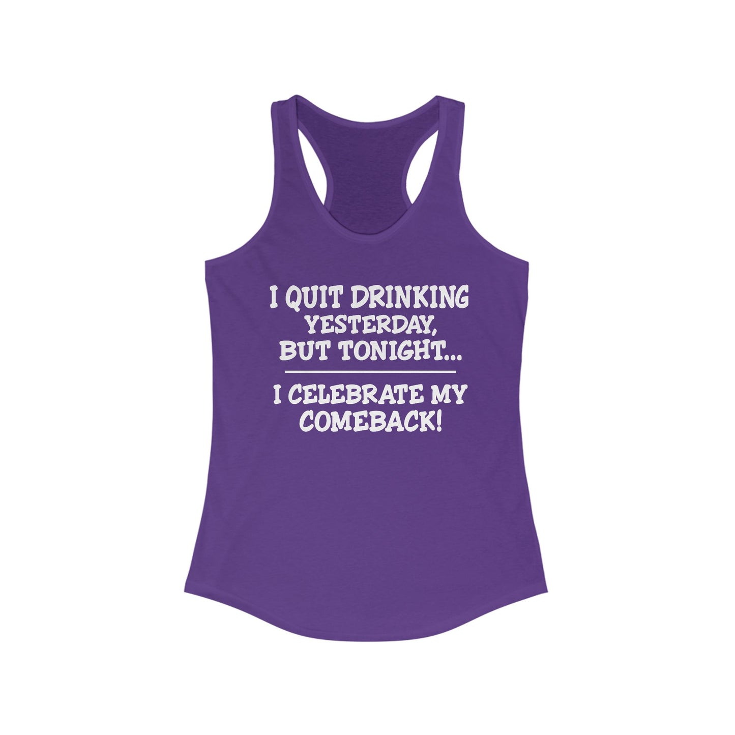Women's Racerback Tank - I quit drinking yesterday but tonight... I celebrate my comeback, Crazy tank top, funny tanks