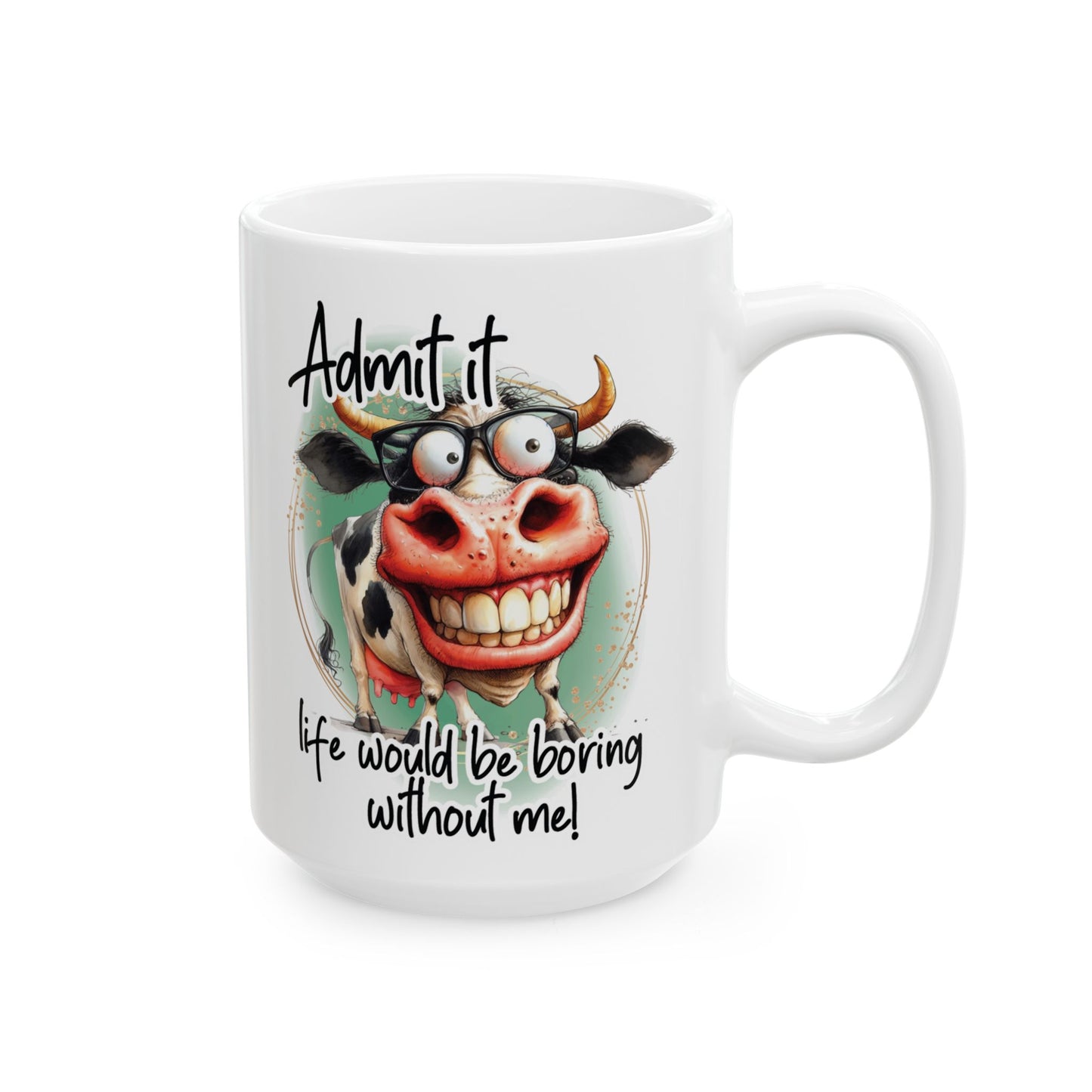 Admit It...Life Would Be Boring Without Me