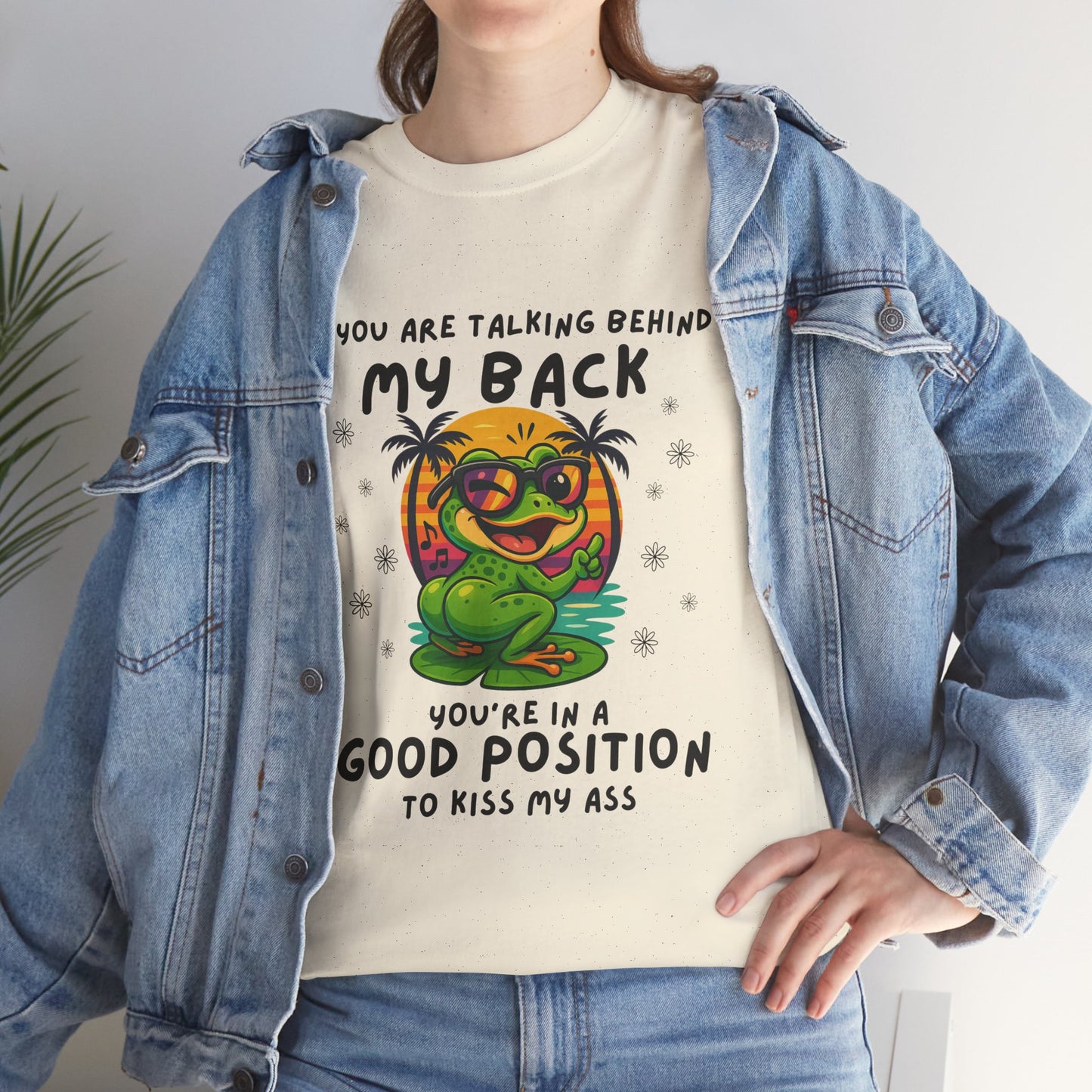 If you are talking behind my back you're in a good position to kiss my a*s