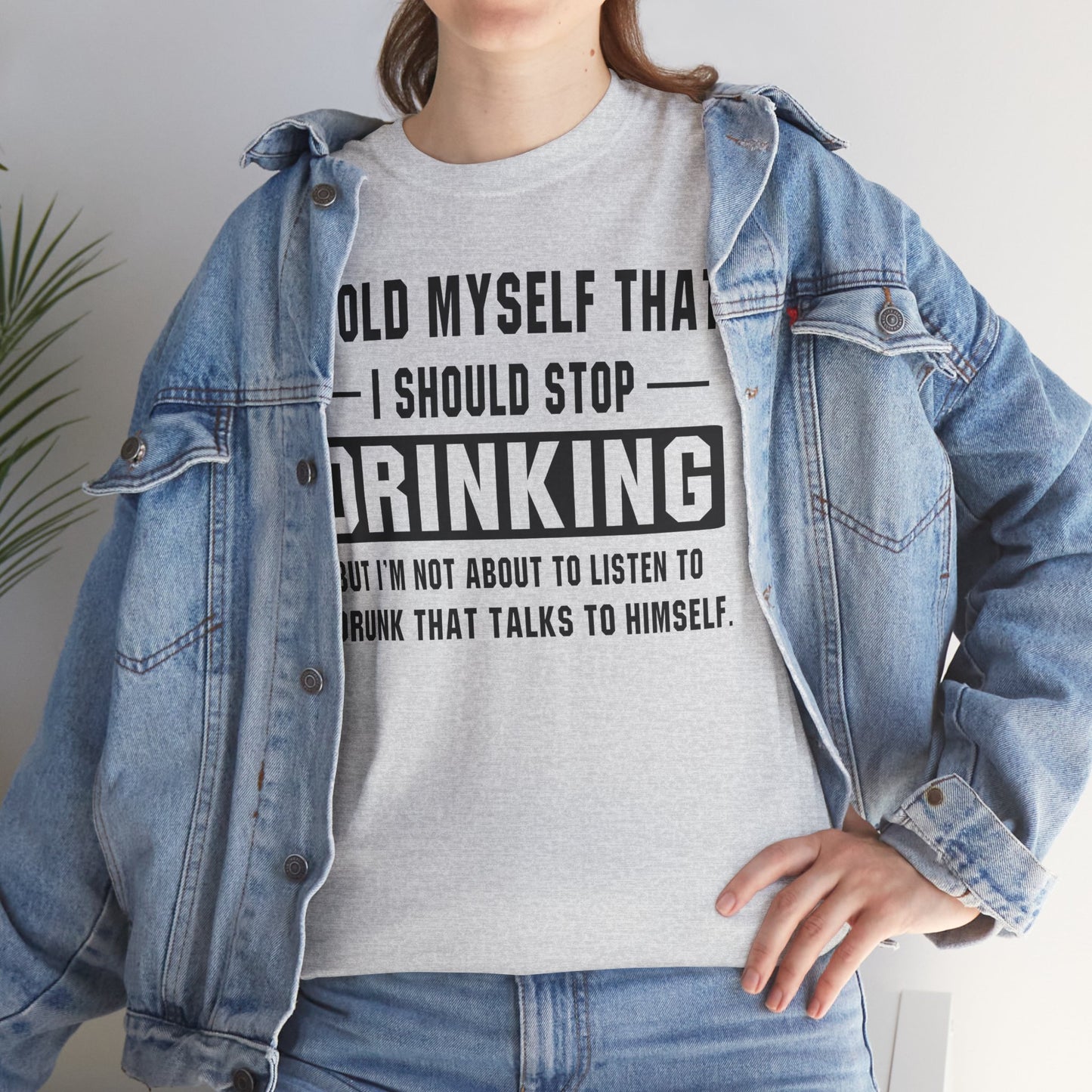 I Told Myself That I Should Stop Drinking, But I'm Not About To Listen To A Drunk That Talks To Himself
