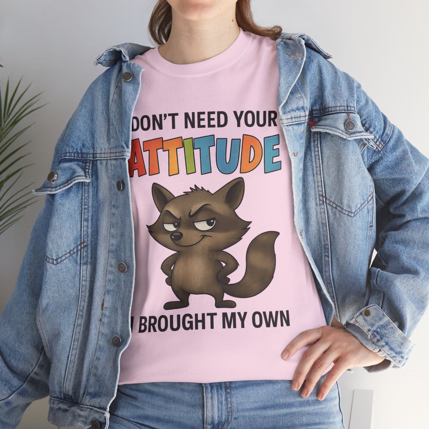 I don't need your attitude, I brought my own
