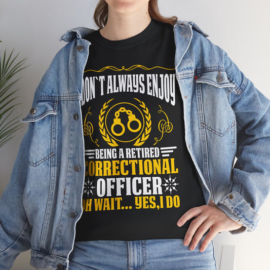 I Don't Always Enjoy Being A Retired Correctional Officer Oh Wait Yes I Do
