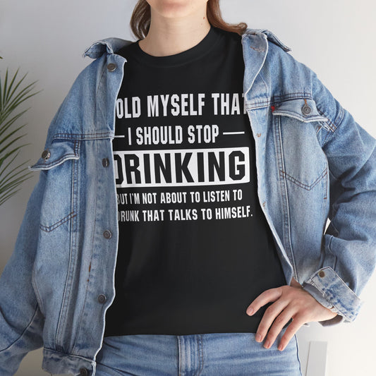 I Told Myself That I Should Stop Drinking, But I'm Not About To Listen To A Drunk That Talks To Himself