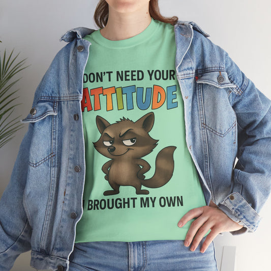 I don't need your attitude, I brought my own
