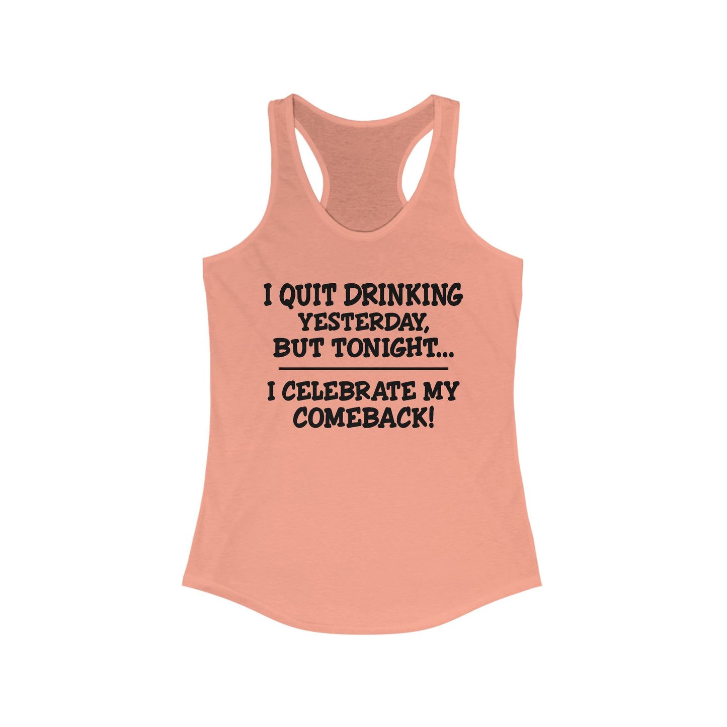 Women's Racerback Tank - I quit drinking yesterday but tonight... I celebrate my comeback, Crazy tank top, funny tanks