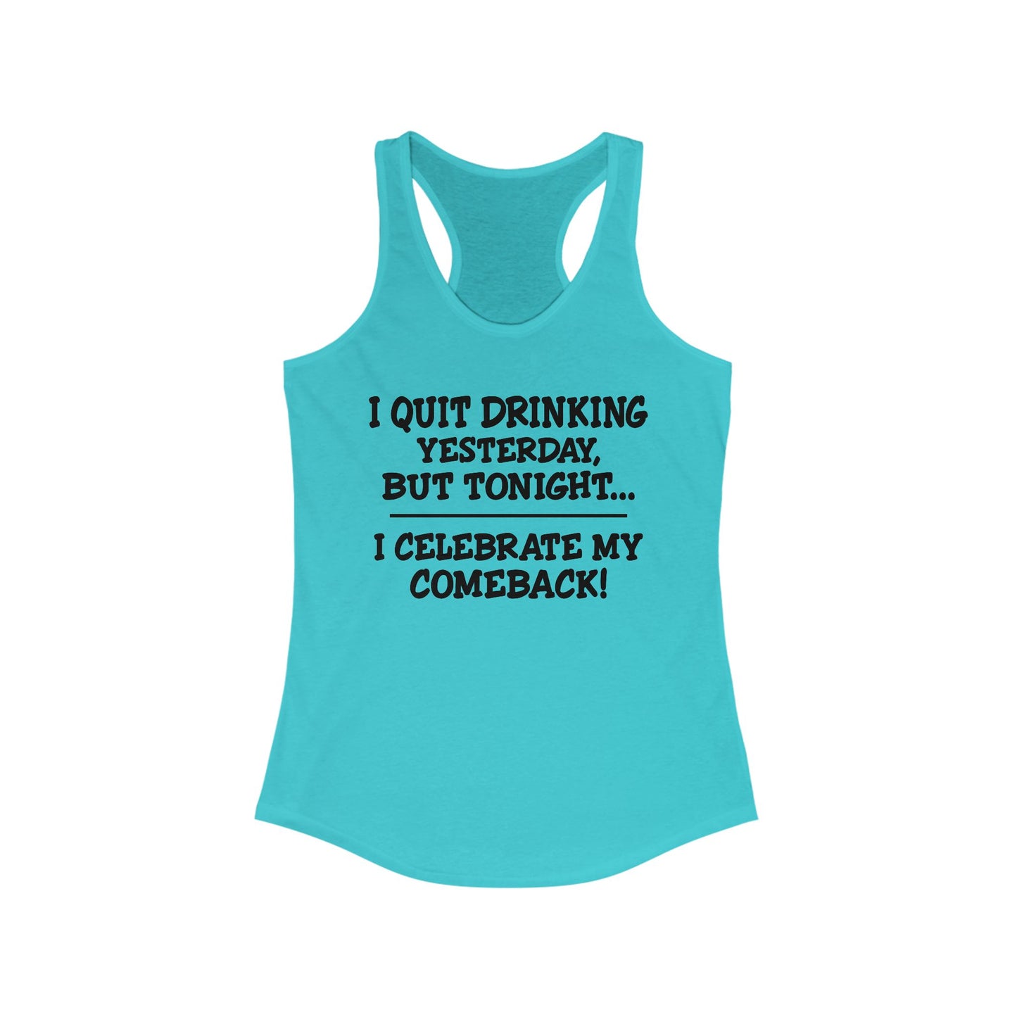 Women's Racerback Tank - I quit drinking yesterday but tonight... I celebrate my comeback, Crazy tank top, funny tanks