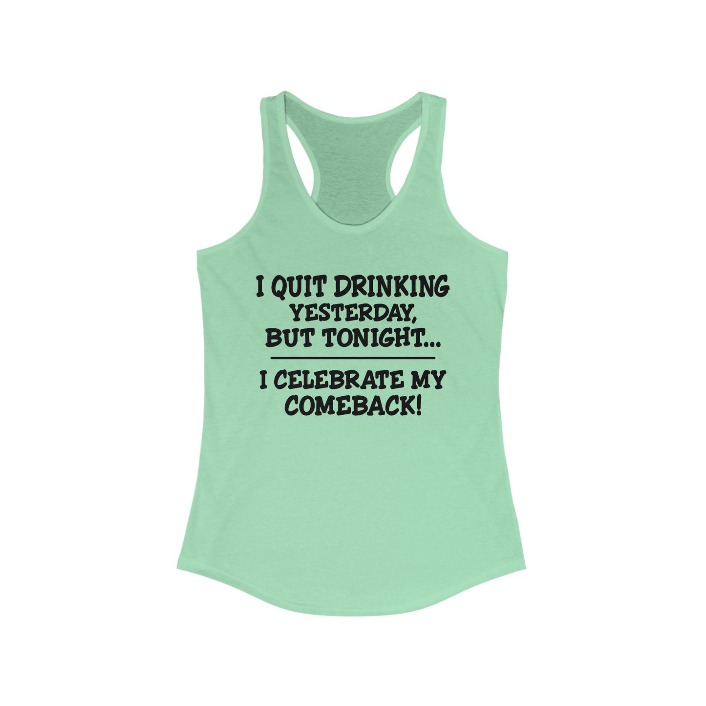 Women's Racerback Tank - I quit drinking yesterday but tonight... I celebrate my comeback, Crazy tank top, funny tanks