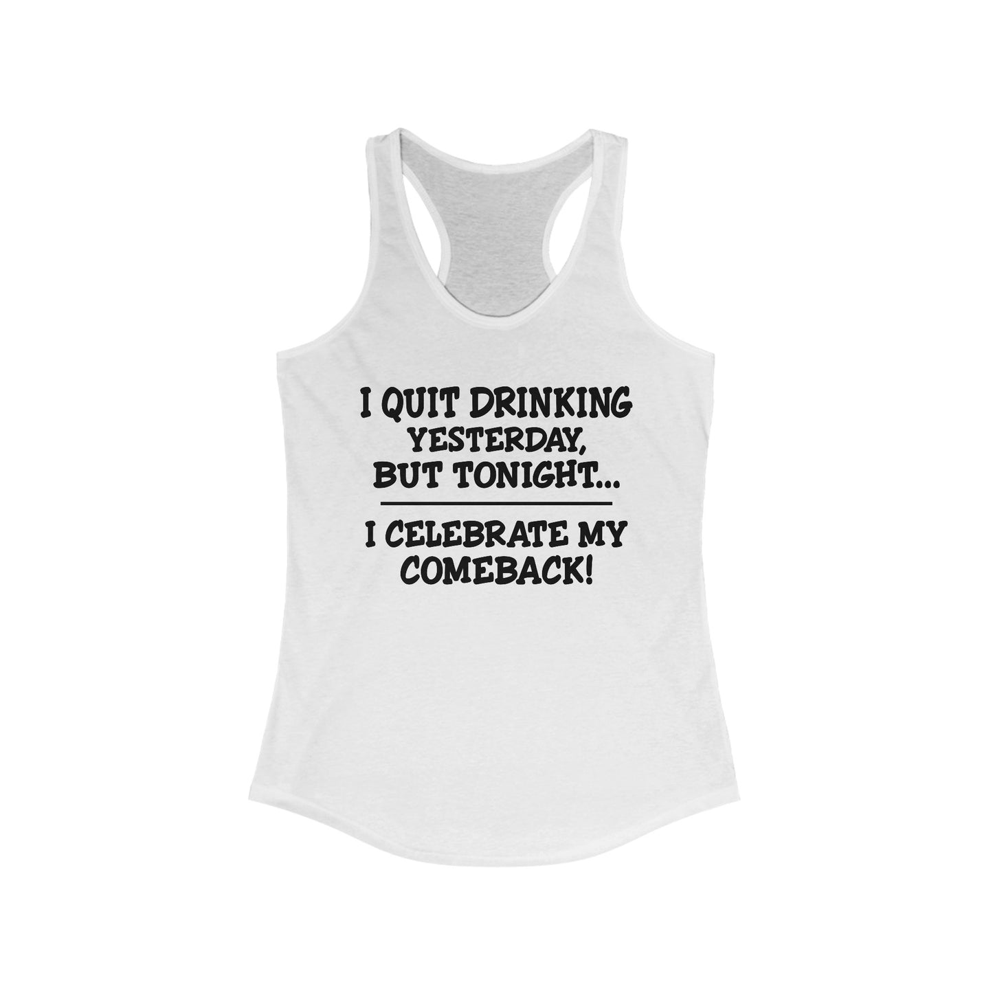 Women's Racerback Tank - I quit drinking yesterday but tonight... I celebrate my comeback, Crazy tank top, funny tanks