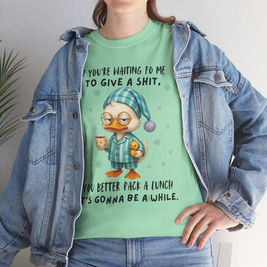 If you're waiting for me to give a sh*t you better pack a lunch it's gonna be a while