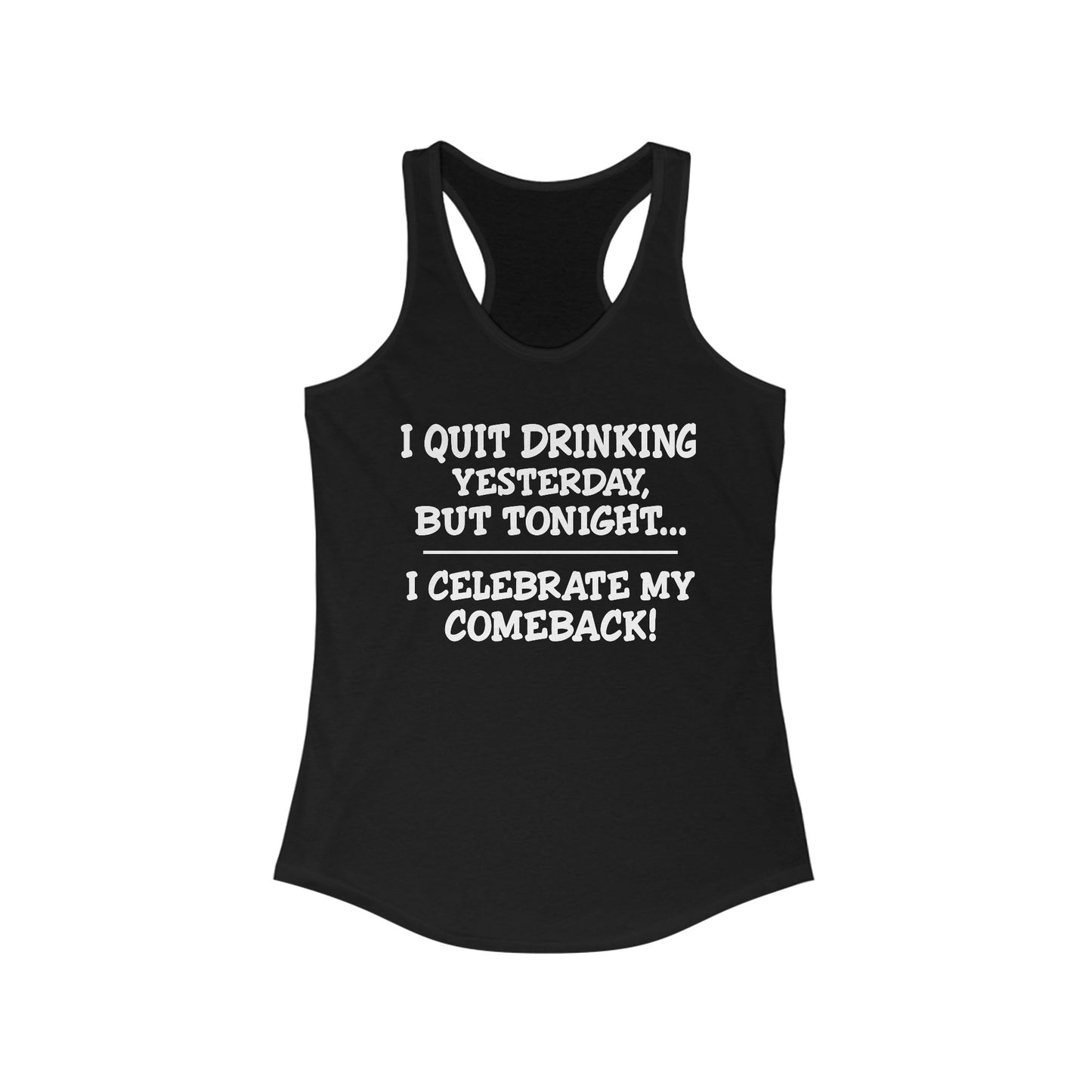 Women's Racerback Tank - I quit drinking yesterday but tonight... I celebrate my comeback, Crazy tank top, funny tanks