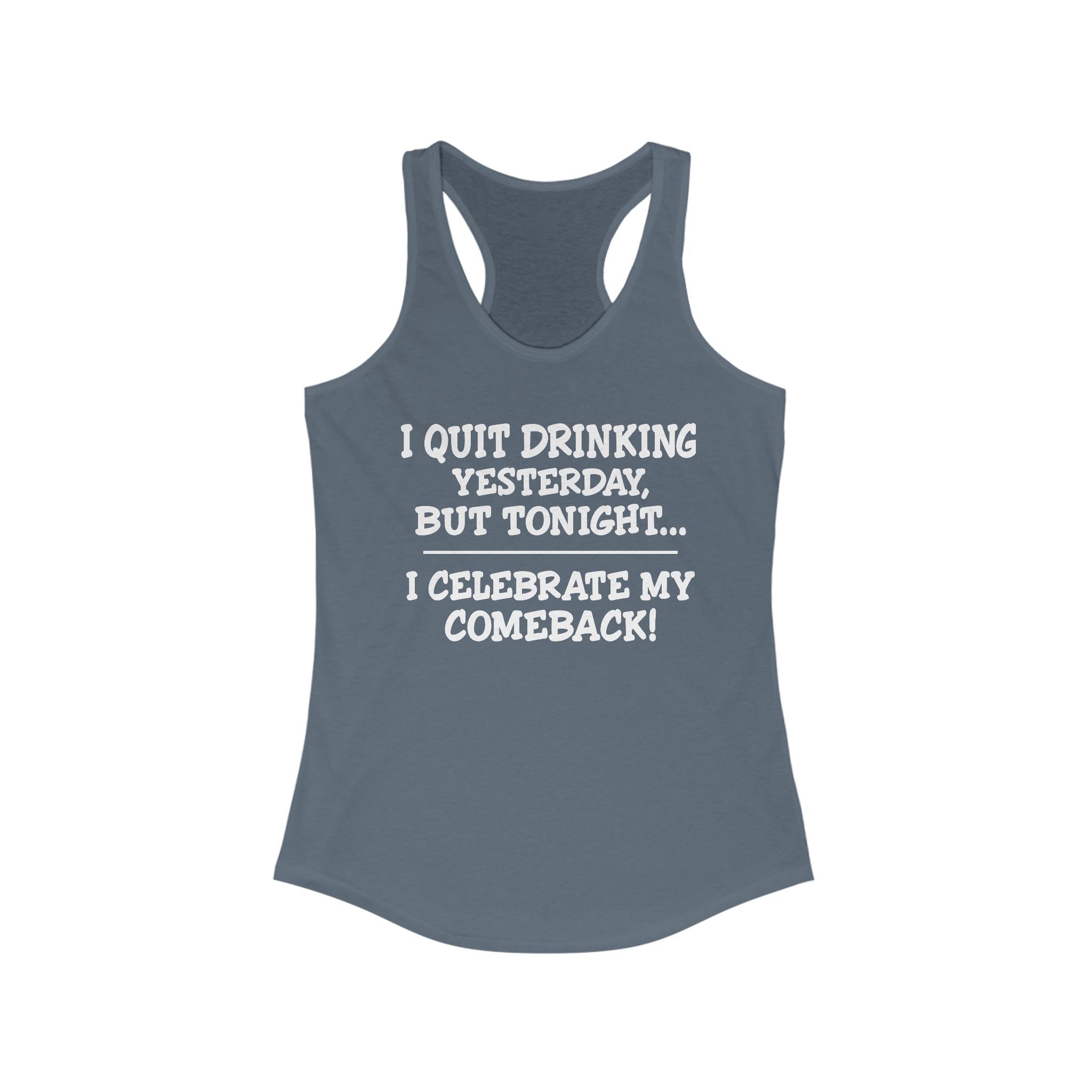 Women's Racerback Tank - I quit drinking yesterday but tonight... I celebrate my comeback, Crazy tank top, funny tanks