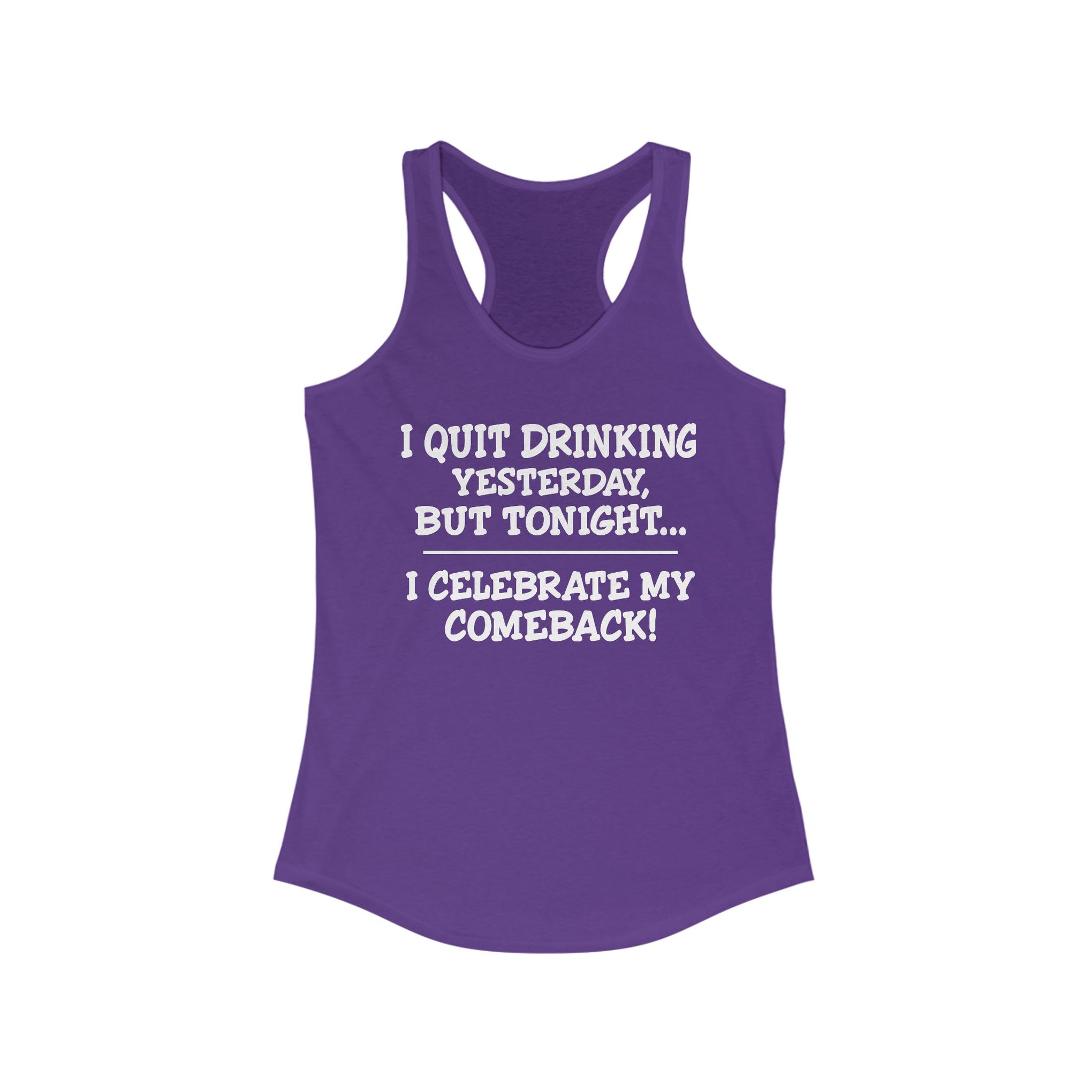 Women's Racerback Tank - I quit drinking yesterday but tonight... I celebrate my comeback, Crazy tank top, funny tanks