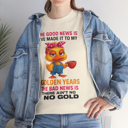 The good news I've made it to my golden years... the bad news is there ain't no gold