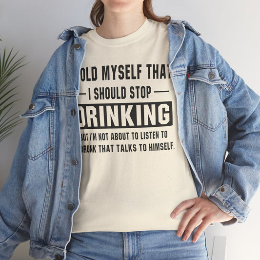 I Told Myself That I Should Stop Drinking, But I'm Not About To Listen To A Drunk That Talks To Himself