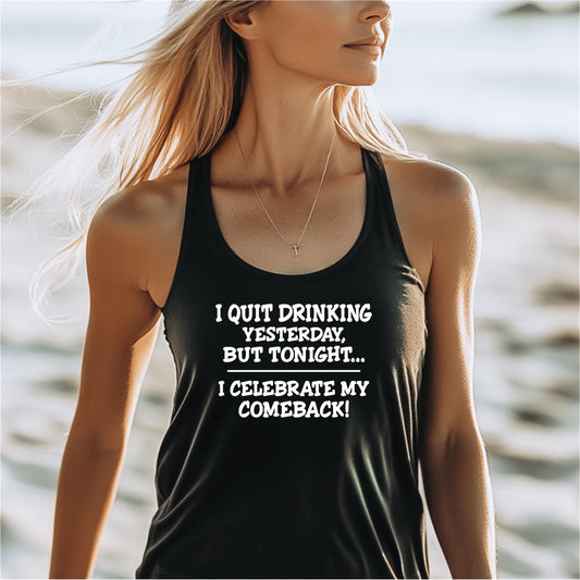 Women's Racerback Tank - I quit drinking yesterday but tonight... I celebrate my comeback, Crazy tank top, funny tanks