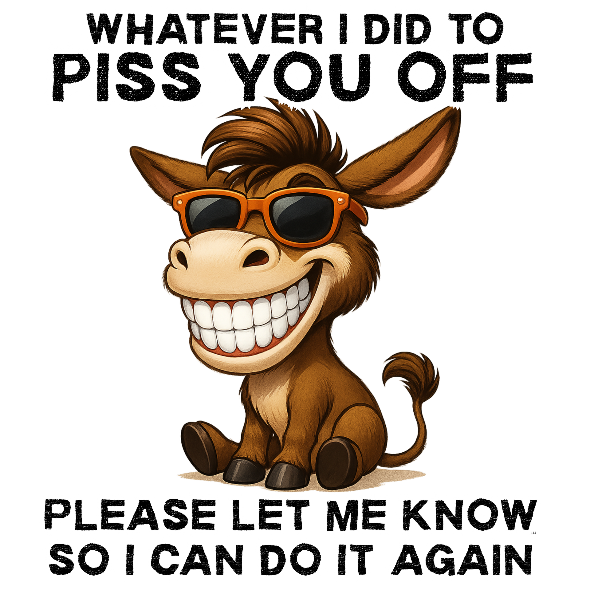 Whatever I did to piss you off, let me know so I can do it again