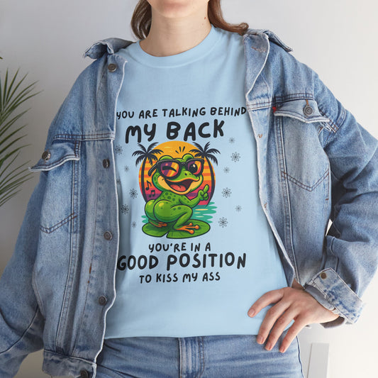 If you are talking behind my back you're in a good position to kiss my a*s