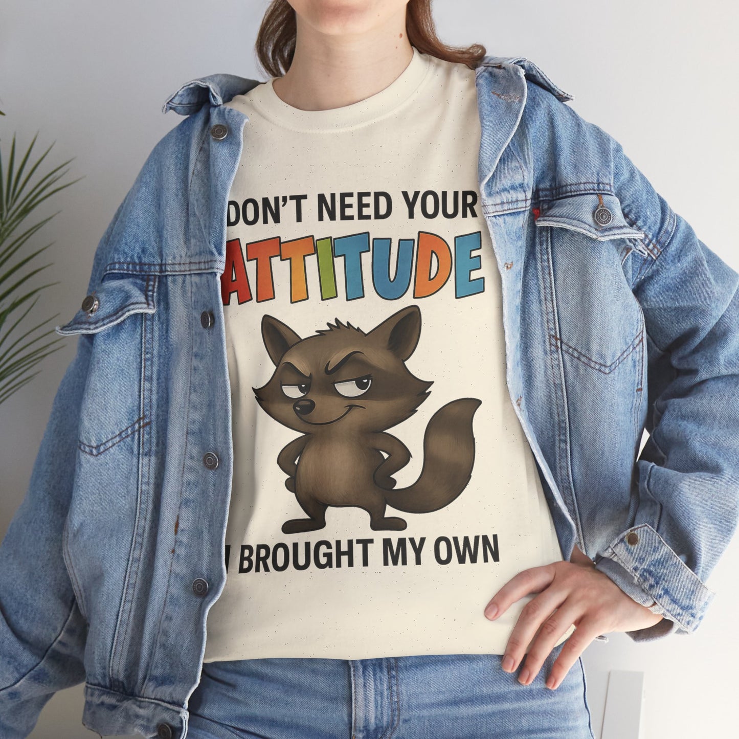 I don't need your attitude, I brought my own
